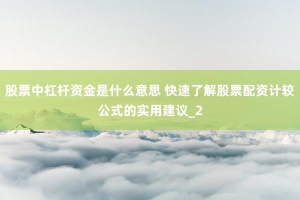 股票中杠杆资金是什么意思 快速了解股票配资计较公式的实用建议_2