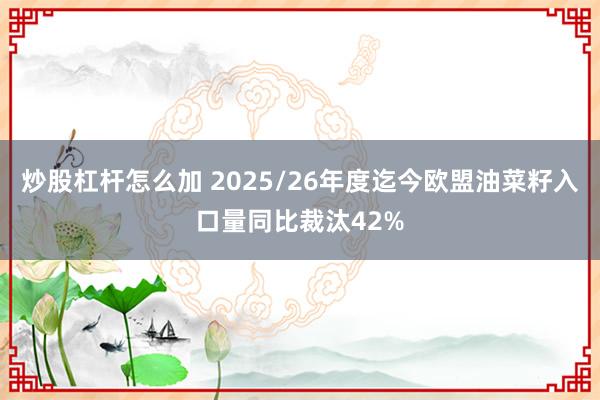 炒股杠杆怎么加 2025/26年度迄今欧盟油菜籽入口量同比裁汰42%