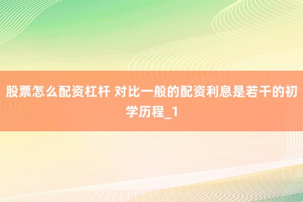 股票怎么配资杠杆 对比一般的配资利息是若干的初学历程_1