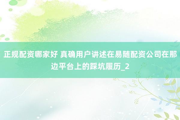 正规配资哪家好 真确用户讲述在易随配资公司在那边平台上的踩坑履历_2