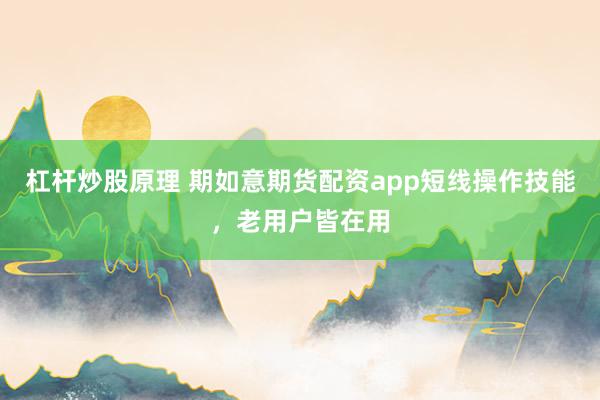 杠杆炒股原理 期如意期货配资app短线操作技能，老用户皆在用