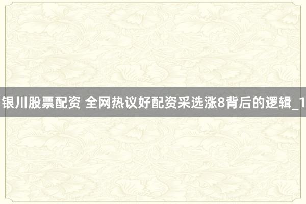 银川股票配资 全网热议好配资采选涨8背后的逻辑_1