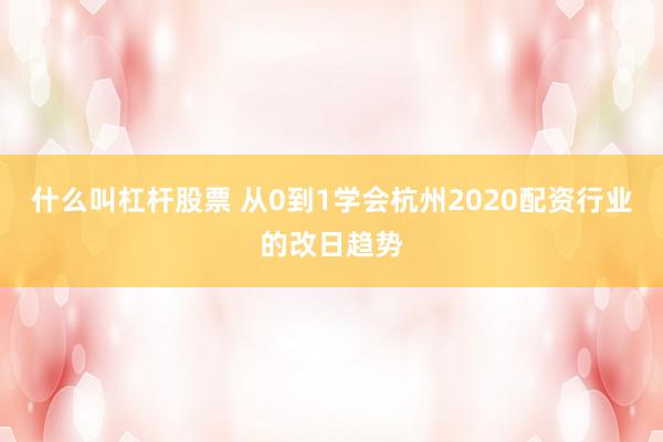 什么叫杠杆股票 从0到1学会杭州2020配资行业的改日趋势
