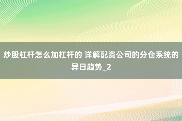 炒股杠杆怎么加杠杆的 详解配资公司的分仓系统的异日趋势_2