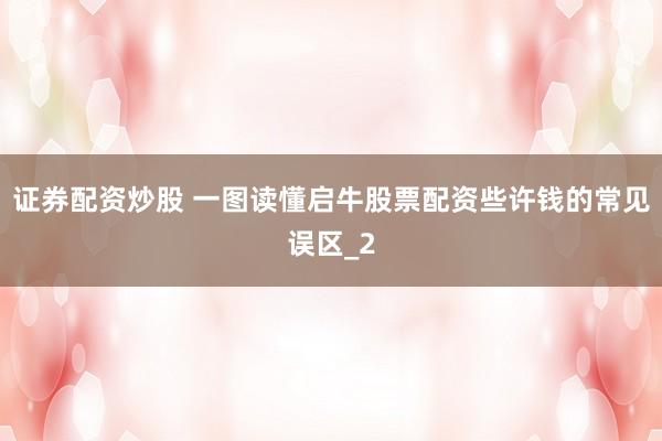 证券配资炒股 一图读懂启牛股票配资些许钱的常见误区_2